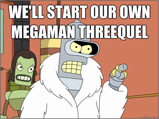 We'll start our own Megaman Threequel 
  Bender - start my own