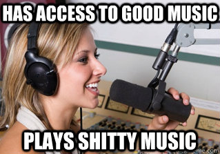 has access to good music plays shitty music  scumbag radio dj