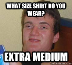 what size shirt do you wear? extra medium - what size shirt do you wear? extra medium  Stoner Stan