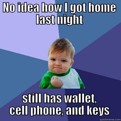 NO IDEA HOW I GOT HOME LAST NIGHT STILL HAS WALLET, CELL PHONE, AND KEYS Success Kid