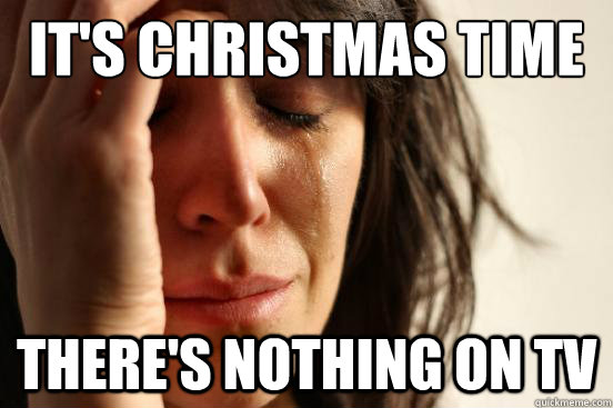 It's Christmas time There's nothing on tv  First World Problems