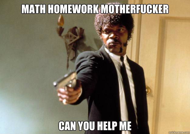 math homework motherfucker can you help me  Samuel L Jackson