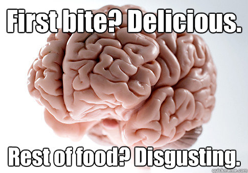 First bite? Delicious. Rest of food? Disgusting.  Caption 4 goes her  Scumbag Brain