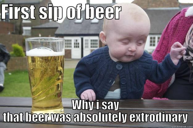 FIRST SIP OF BEER                      WHY I SAY THAT BEER WAS ABSOLUTELY EXTRODINARY drunk baby