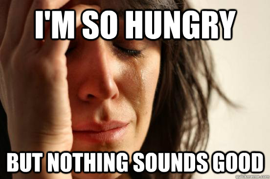 I'm so hungry but nothing sounds good - I'm so hungry but nothing sounds good  First World Problems