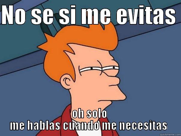 NO SE SI ME EVITAS  OH SOLO ME HABLAS CUANDO ME NECESITAS  Futurama Fry