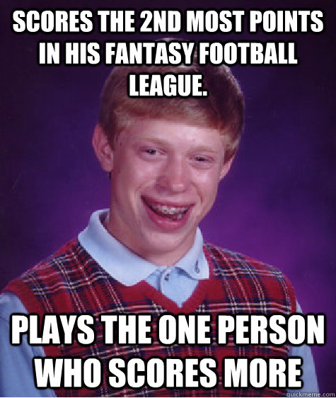 Scores the 2nd most points in his fantasy football league. Plays the one person who scores more - Scores the 2nd most points in his fantasy football league. Plays the one person who scores more  Bad Luck Brian
