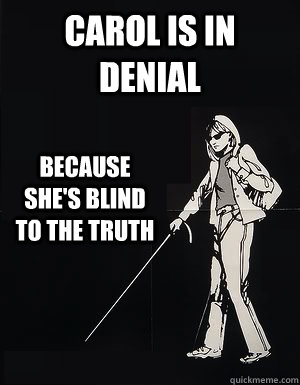 Carol is in denial because she's blind to the truth  cant see carol