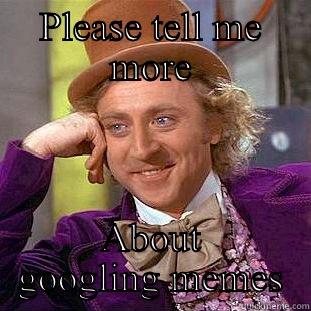 PLEASE TELL ME MORE ABOUT GOOGLING MEMES Condescending Wonka