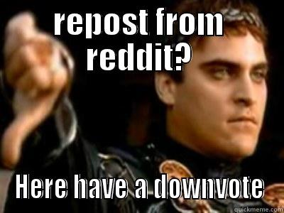 REPOST FROM REDDIT? HERE HAVE A DOWNVOTE Downvoting Roman