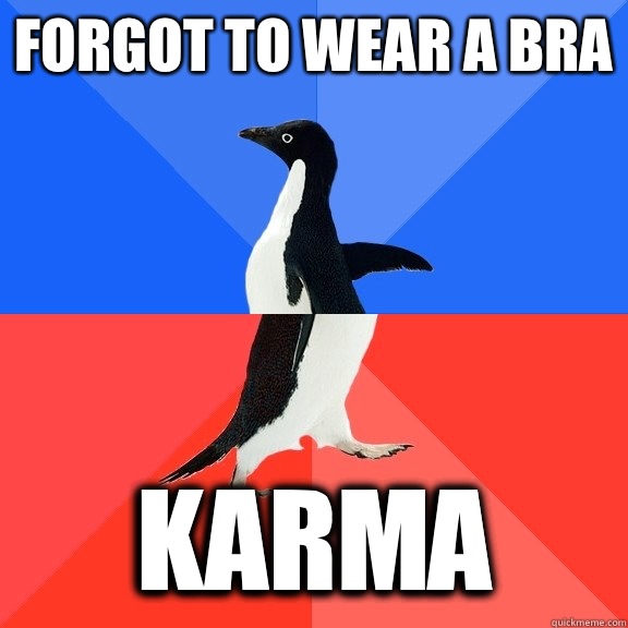 Forgot to wear a bra Karma  Socially Awkward Awesome Penguin