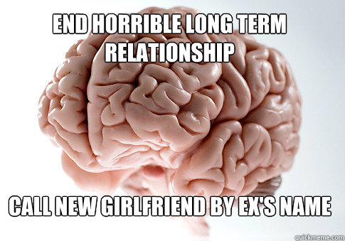 end horrible long term relationship call new girlfriend by ex's name  Scumbag Brain