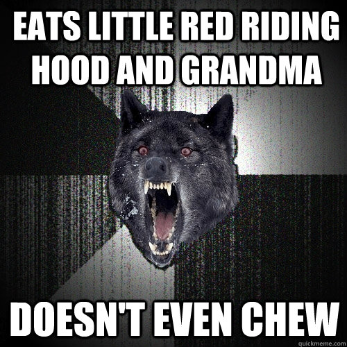 eats little red riding hood and grandma doesn't even chew  Insanity Wolf
