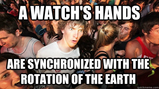 A watch's hands are synchronized with the rotation of the earth - A watch's hands are synchronized with the rotation of the earth  Sudden Clarity Clarence