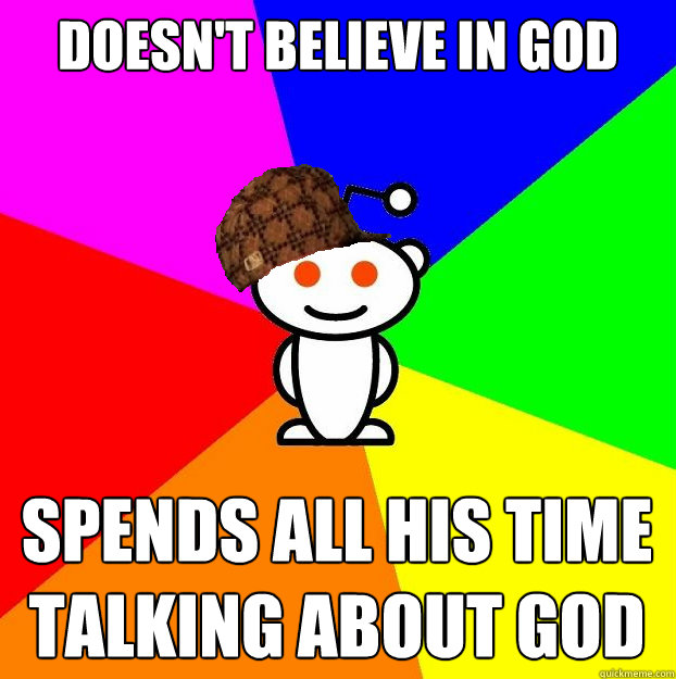 Doesn't believe in god spends all his time talking about god - Doesn't believe in god spends all his time talking about god  Scumbag Redditor