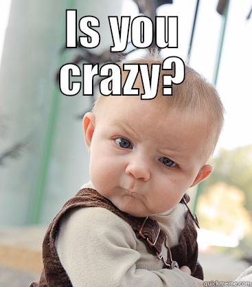 IS YOU CRAZY?  skeptical baby