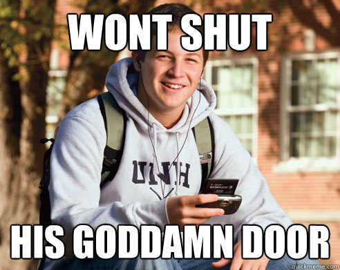 WONT SHUT HIS GODDAMN DOOR  College Freshman