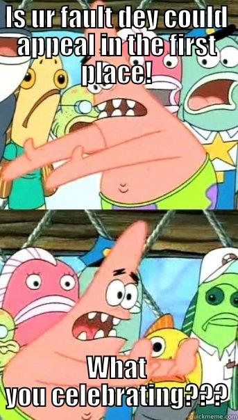 IS UR FAULT DEY COULD APPEAL IN THE FIRST PLACE! WHAT YOU CELEBRATING??? Push it somewhere else Patrick