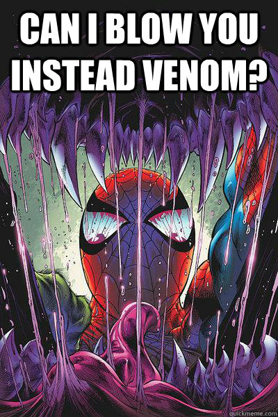 can i blow you instead venom?   