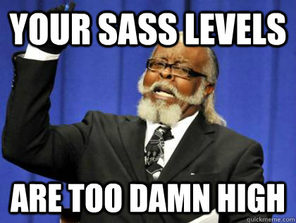 Your sass Levels are too damn high - Your sass Levels are too damn high  Its too damn high