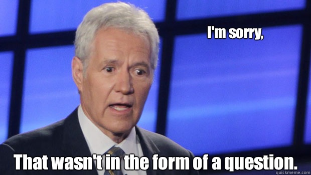  I'm sorry,  That wasn't in the form of a question.   