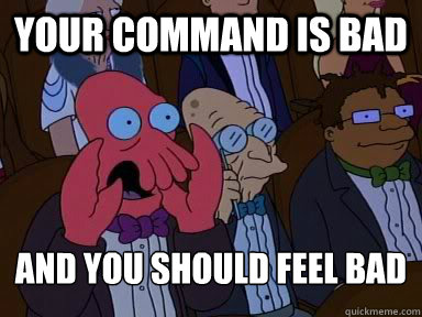 Your command is bad and you should feel bad
  