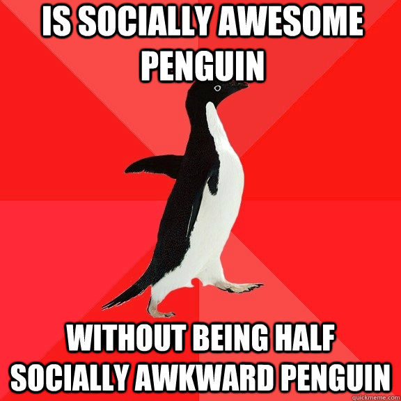 Is Socially Awesome Penguin Without being half socially awkward penguin  Socially Awesome Penguin