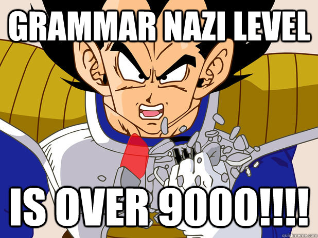 Grammar nazi level is over 9000!!!!  