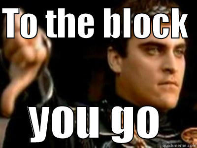 TO THE BLOCK  YOU GO Downvoting Roman