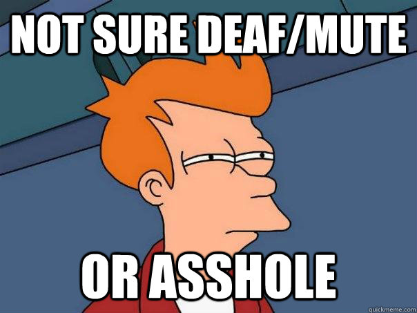 Not sure deaf/mute Or asshole  Futurama Fry