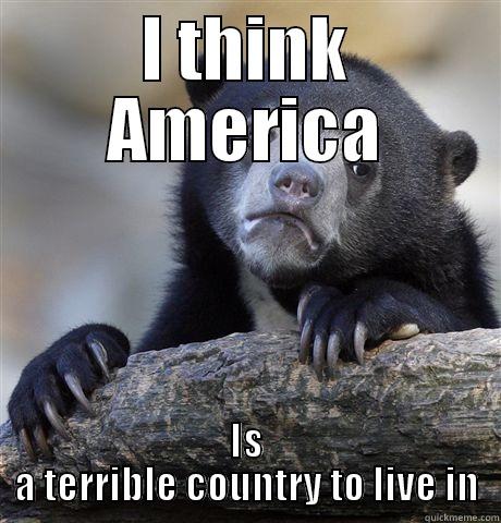 I THINK AMERICA IS A TERRIBLE COUNTRY TO LIVE IN Confession Bear
