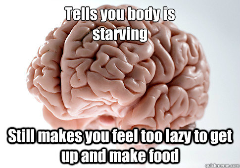 Tells you body is
starving Still makes you feel too lazy to get up and make food  Scumbag Brain