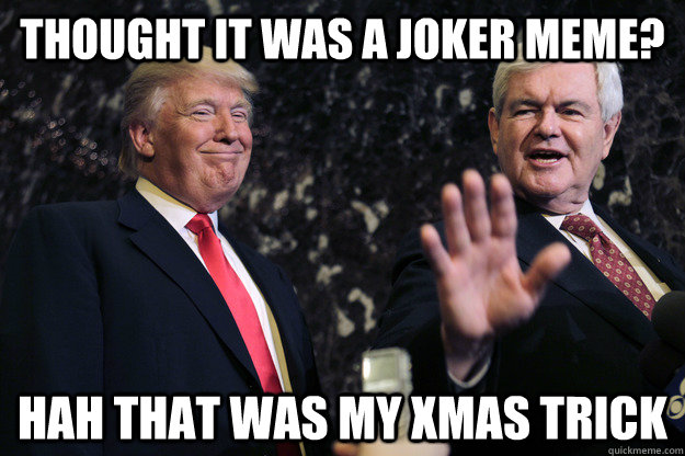 thought it was a joker meme? Hah that was my xmas trick  trump the trickster