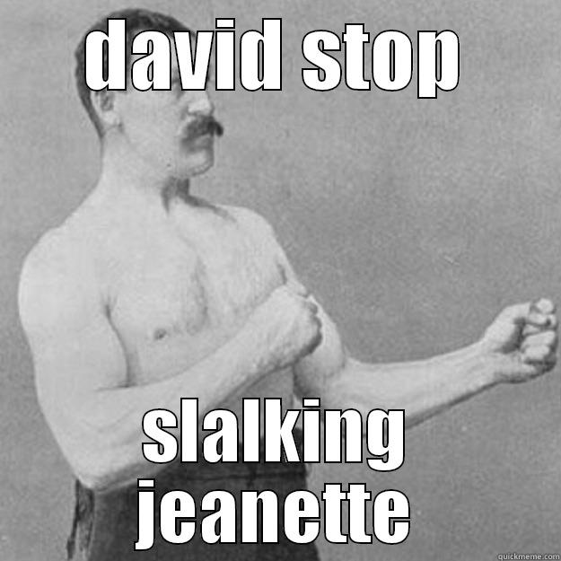 DAVID STOP SLALKING JEANETTE overly manly man