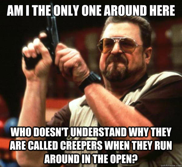 Am i the only one around here who doesn't understand why they are called creepers when they run around in the open?  Am I the only one backing France