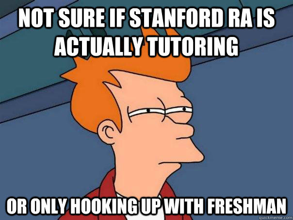 Not sure if Stanford RA is actually tutoring Or only hooking up with freshman  Futurama Fry