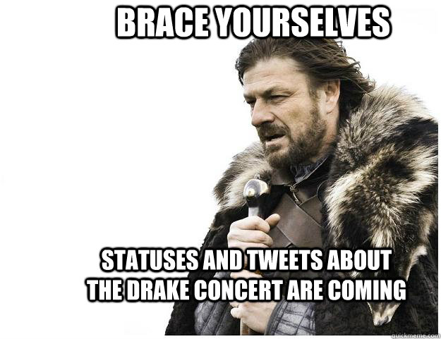 Brace yourselves statuses and tweets about the drake concert are coming  Imminent Ned