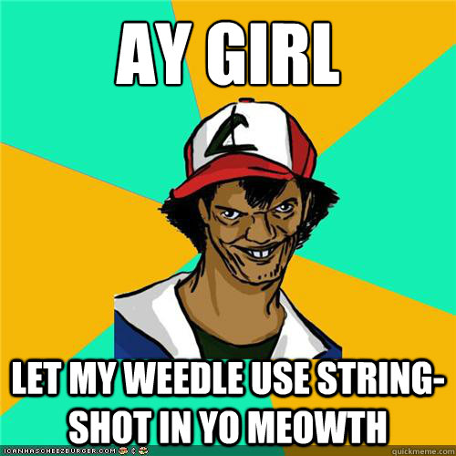 ay girl  let my weedle use string-shot in yo meowth - ay girl  let my weedle use string-shot in yo meowth  Misc