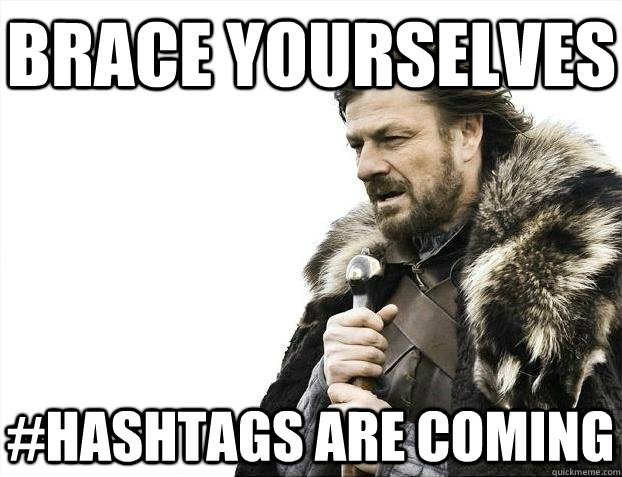 Brace yourselves #Hashtags are coming  BRACEYOSELVES