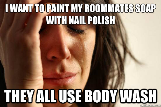 I want to paint my roommates soap with nail polish they all use body wash  First World Problems