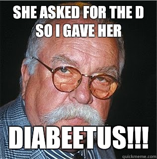 She asked for the D so I gave her Diabeetus!!!  