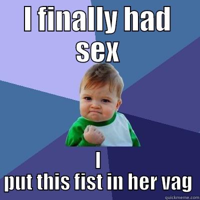 I FINALLY HAD SEX I PUT THIS FIST IN HER VAG Success Kid