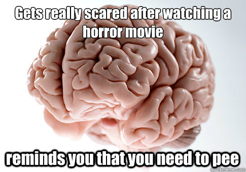 Gets really scared after watching a horror movie reminds you that you need to pee   Scumbag Brain