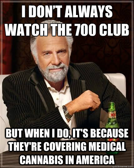 I don’t always watch The 700 Club But when I do, it's because they're covering medical cannabis in America - I don’t always watch The 700 Club But when I do, it's because they're covering medical cannabis in America  Dariusinterestingman