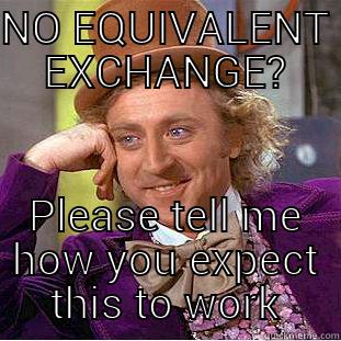 NO EQUIVALENT EXCHANGE? PLEASE TELL ME HOW YOU EXPECT THIS TO WORK Creepy Wonka
