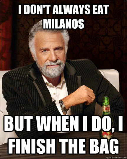 I don't always eat Milanos but when I do, I finish the bag - I don't always eat Milanos but when I do, I finish the bag  The Most Interesting Man In The World