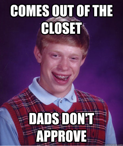Comes out of the closet Dads don't approve  Bad Luck Brian