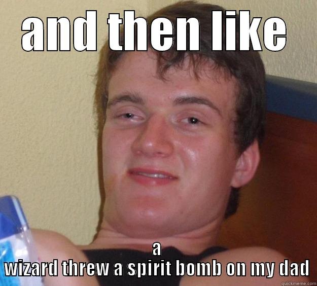 AND THEN LIKE A WIZARD THREW A SPIRIT BOMB ON MY DAD 10 Guy