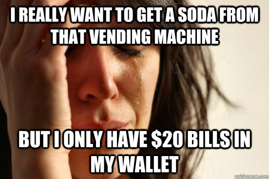 I really want to get a soda from that vending machine But i only have $20 bills in my wallet - I really want to get a soda from that vending machine But i only have $20 bills in my wallet  First World Problems