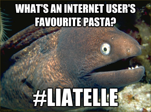 What's an internet user's favourite pasta? #liatelle  Bad Joke Eel